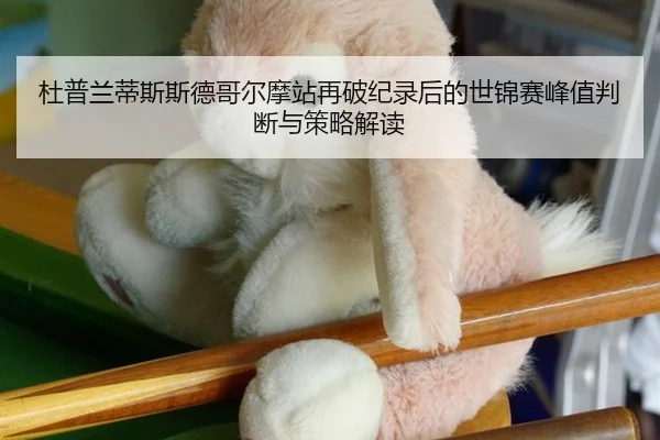 杜普兰蒂斯斯德哥尔摩站再破纪录后的世锦赛峰值判断与策略解读