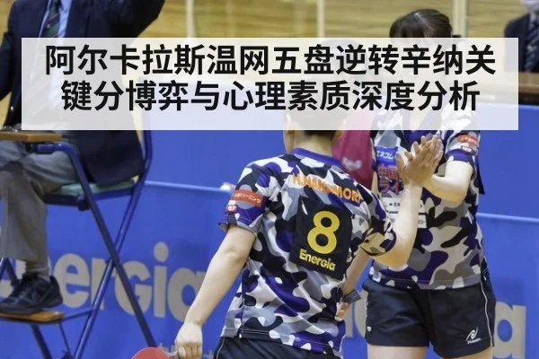阿尔卡拉斯温网五盘逆转辛纳关键分博弈与心理素质深度分析