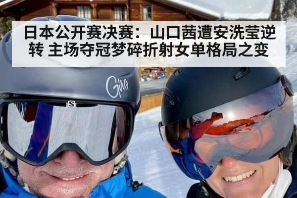 日本公开赛决赛：山口茜遭安洗莹逆转 主场夺冠梦碎折射女单格局之变